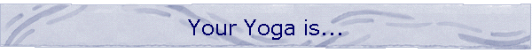Your Yoga is...