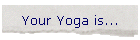 Your Yoga is...