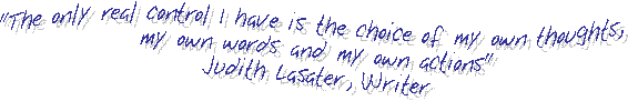 "The only real control I have is the choice of my own thoughts, my own words and my own actions"
Judith Lasater, Writer