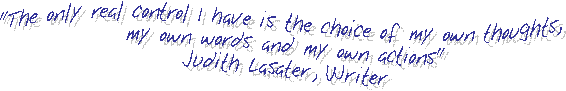 "The only real control I have is the choice of my own thoughts, my own words and my own actions"
Judith Lasater, Writer
