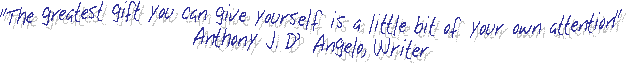 "The greatest gift you can give yourself is a little bit of your own attention"
Anthony J. DAngelo, Writer
